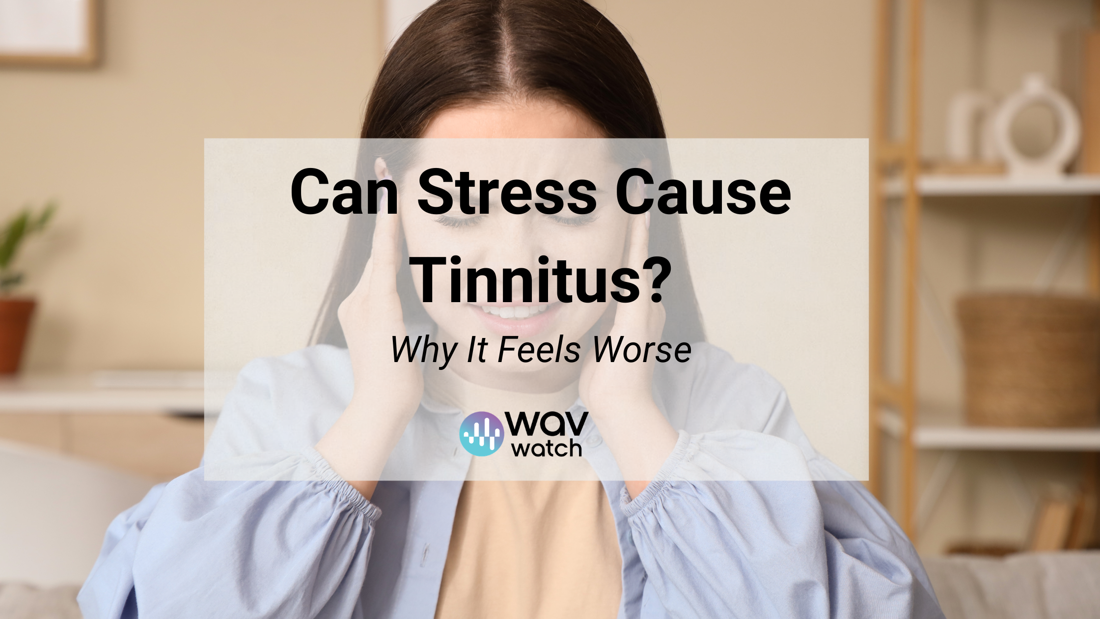 Can Stress Cause Tinnitus? Why It Gets Worse